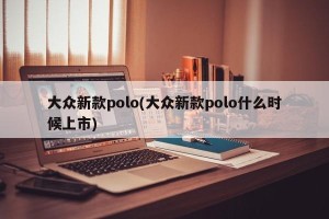 大众新款polo(大众新款polo什么时候上市)
