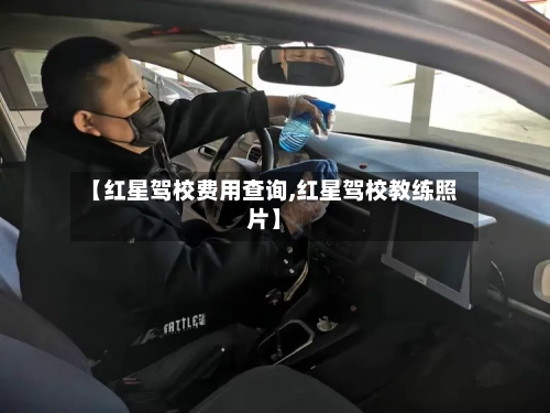 【红星驾校费用查询,红星驾校教练照片】