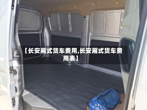 【长安厢式货车费用,长安厢式货车费用表】