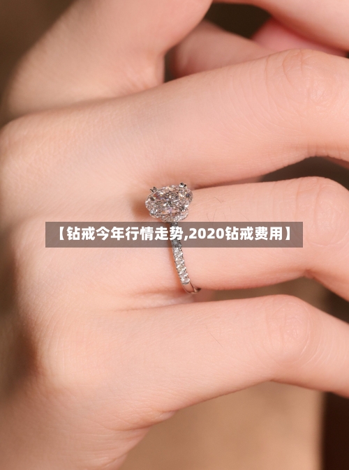 【钻戒今年行情走势,2020钻戒费用】