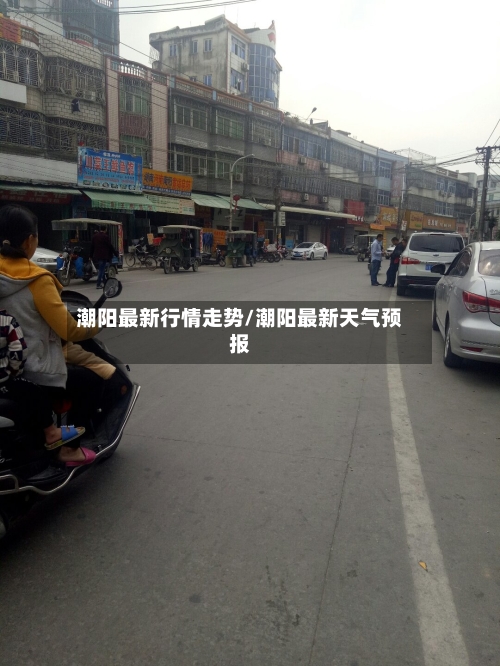 潮阳最新行情走势/潮阳最新天气预报