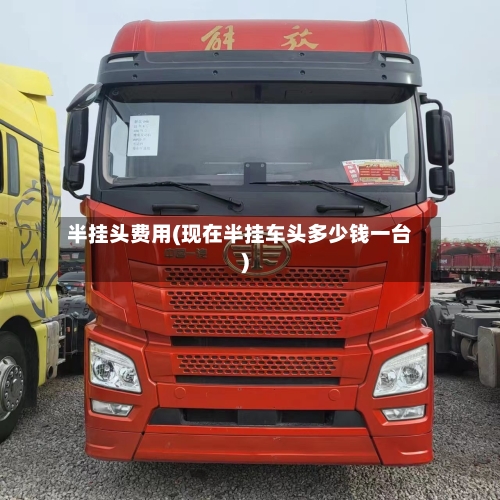半挂头费用(现在半挂车头多少钱一台)