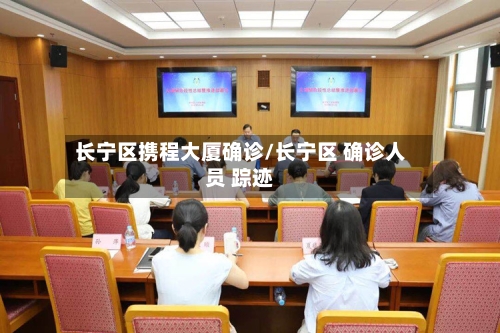 长宁区携程大厦确诊/长宁区 确诊人员 踪迹