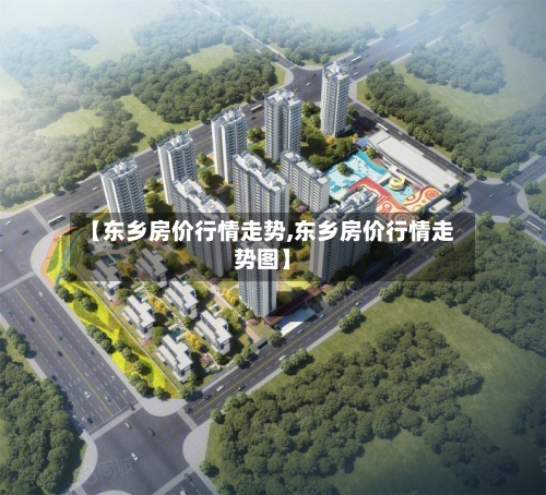 【东乡房价行情走势,东乡房价行情走势图】
