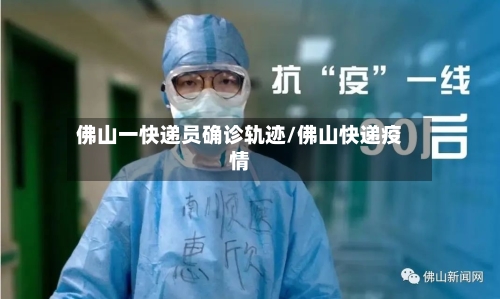 佛山一快递员确诊轨迹/佛山快递疫情-第2张图片