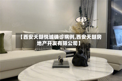 【西安天朗悦城确诊病例,西安天朗房地产开发有限公司】-第2张图片