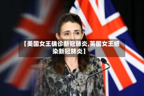 【美国女王确诊新冠肺炎,英国女王感染新冠肺炎】