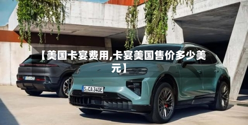 【美国卡宴费用,卡宴美国售价多少美元】-第2张图片