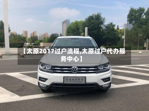 【太原2017过户流程,太原过户代办服务中心】