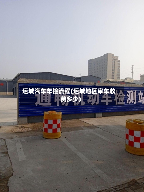 运城汽车年检流程(运城地区审车收费多少)-第2张图片
