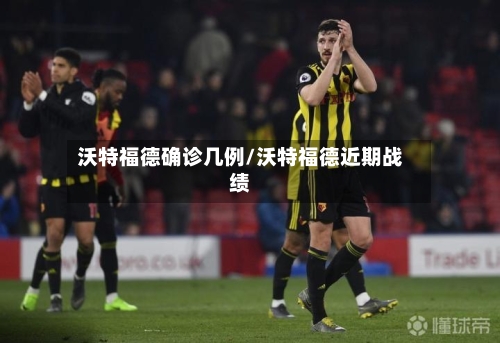 沃特福德确诊几例/沃特福德近期战绩