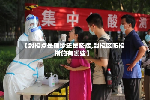 【封控点是确诊还是密接,封控区防控措施有哪些】-第3张图片