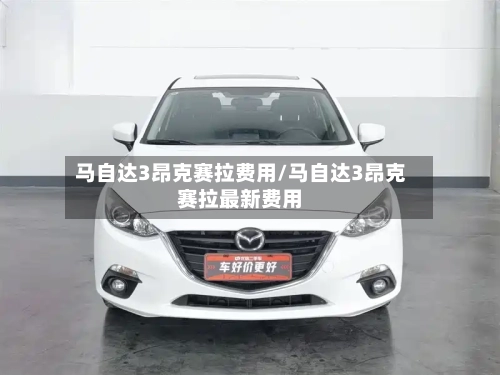 马自达3昂克赛拉费用/马自达3昂克赛拉最新费用-第2张图片