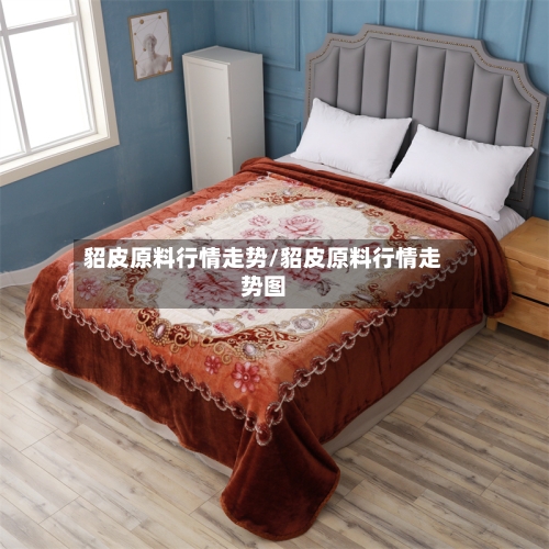 貂皮原料行情走势/貂皮原料行情走势图