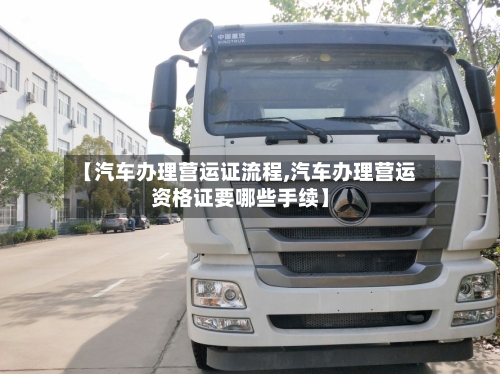 【汽车办理营运证流程,汽车办理营运资格证要哪些手续】