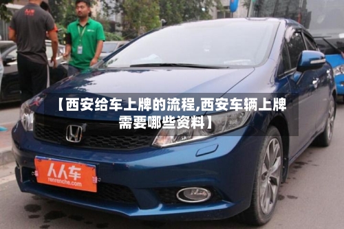 【西安给车上牌的流程,西安车辆上牌需要哪些资料】-第2张图片