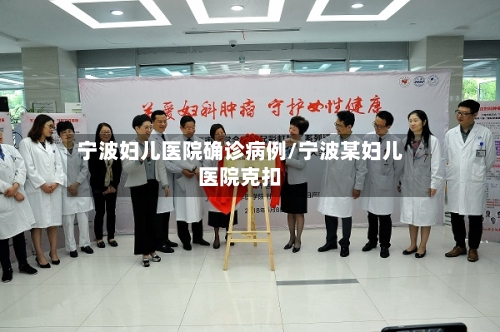 宁波妇儿医院确诊病例/宁波某妇儿医院克扣-第2张图片