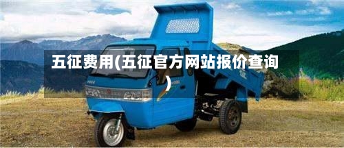 五征费用(五征官方网站报价查询)