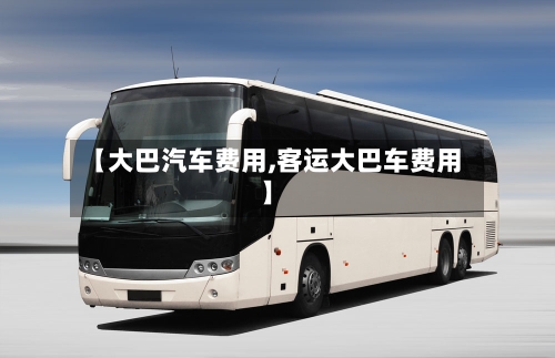 【大巴汽车费用,客运大巴车费用】