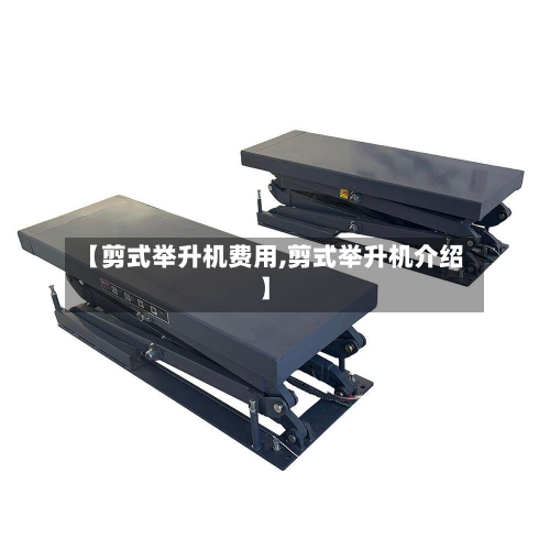 【剪式举升机费用,剪式举升机介绍】-第2张图片