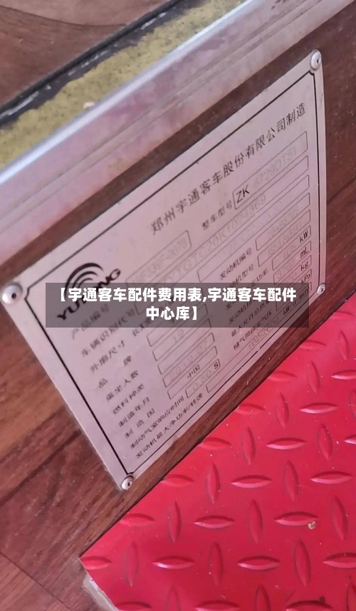 【宇通客车配件费用表,宇通客车配件中心库】