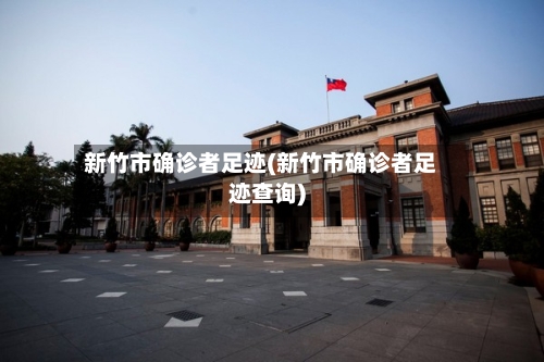 新竹市确诊者足迹(新竹市确诊者足迹查询)