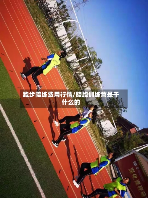 跑步陪练费用行情/陪跑训练营是干什么的