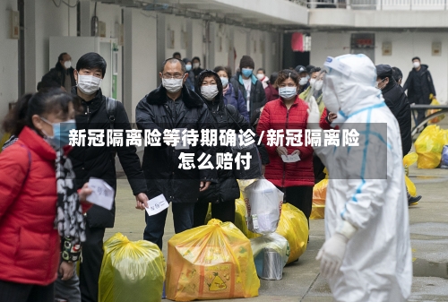 新冠隔离险等待期确诊/新冠隔离险怎么赔付-第2张图片