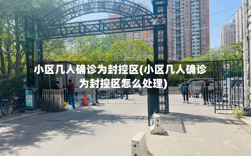 小区几人确诊为封控区(小区几人确诊为封控区怎么处理)