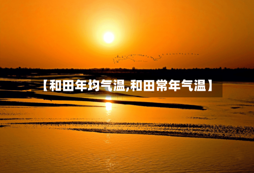 【和田年均气温,和田常年气温】-第2张图片