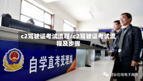 c2驾驶证考试流程/c2驾驶证考试流程及步骤-第2张图片