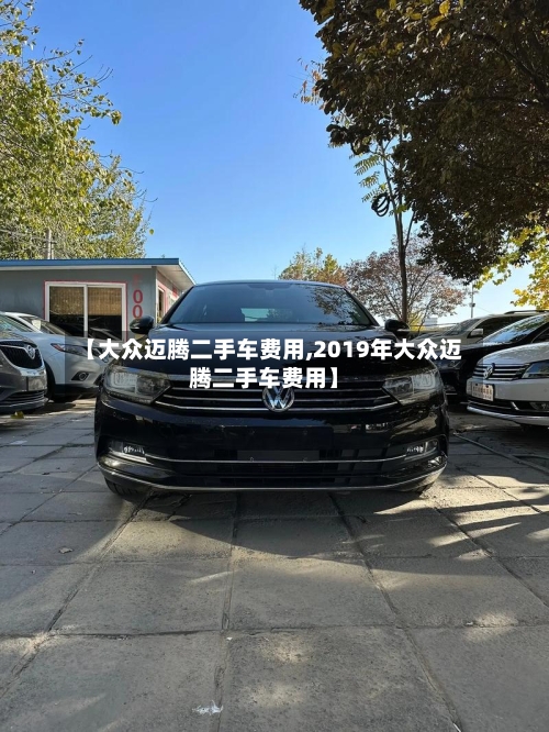 【大众迈腾二手车费用,2019年大众迈腾二手车费用】-第3张图片