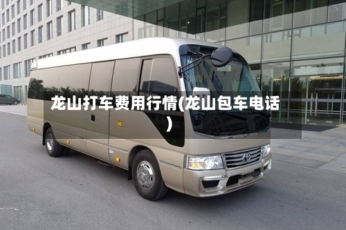 龙山打车费用行情(龙山包车电话)
