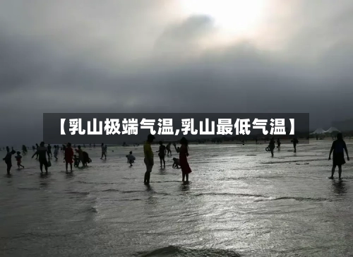 【乳山极端气温,乳山最低气温】-第2张图片