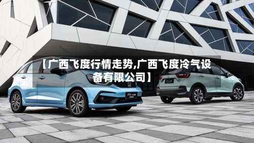 【广西飞度行情走势,广西飞度冷气设备有限公司】-第2张图片