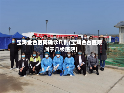 宝鸡金台医院确诊几例(宝鸡金台医院属于几级医院)
