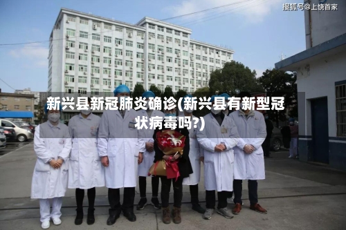 新兴县新冠肺炎确诊(新兴县有新型冠状病毒吗?)