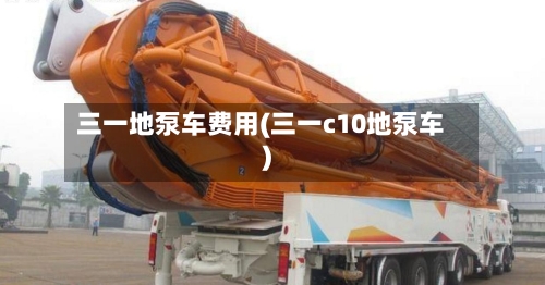 三一地泵车费用(三一c10地泵车)