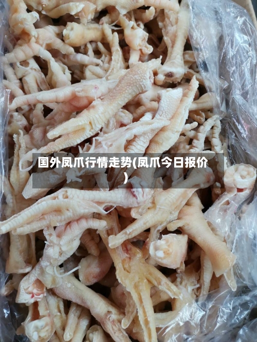国外凤爪行情走势(凤爪今日报价)-第2张图片