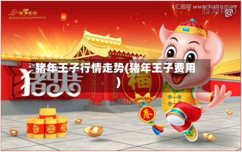 猪年王子行情走势(猪年王子费用)-第2张图片