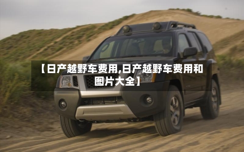 【日产越野车费用,日产越野车费用和图片大全】-第2张图片