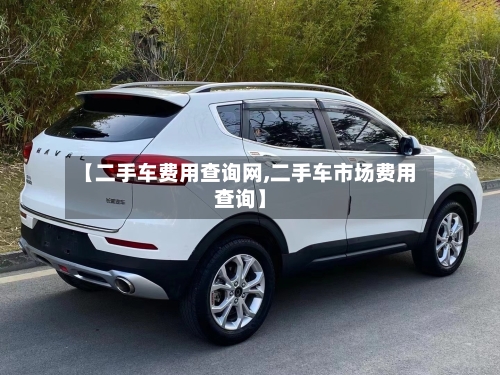 【二手车费用查询网,二手车市场费用查询】