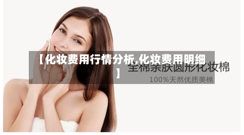 【化妆费用行情分析,化妆费用明细】
