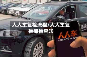人人车复检流程/人人车复检都检查啥