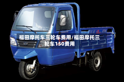 福田摩托车三轮车费用/福田摩托三轮车150费用
