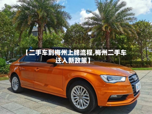 【二手车到梅州上牌流程,梅州二手车迁入新政策】