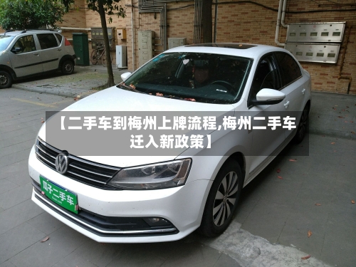 【二手车到梅州上牌流程,梅州二手车迁入新政策】-第2张图片