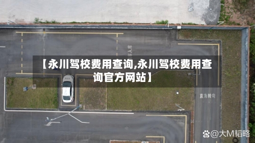【永川驾校费用查询,永川驾校费用查询官方网站】-第3张图片