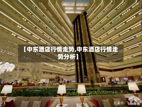 【中东酒店行情走势,中东酒店行情走势分析】