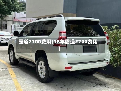 霸道2700费用(18年霸道2700费用)